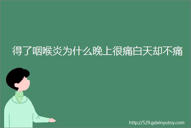 得了咽喉炎为什么晚上很痛白天却不痛