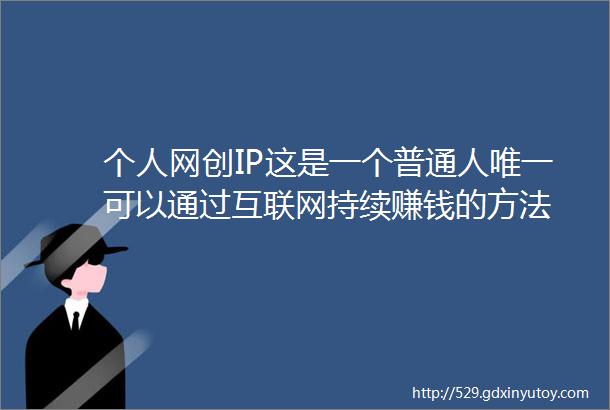 个人网创IP这是一个普通人唯一可以通过互联网持续赚钱的方法