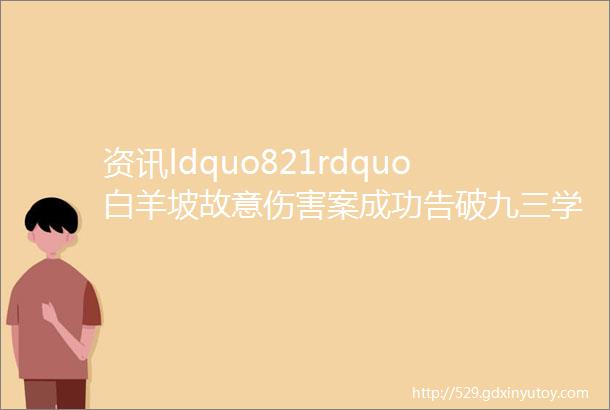 资讯ldquo821rdquo白羊坡故意伤害案成功告破九三学社常德市委来张家界专题调研